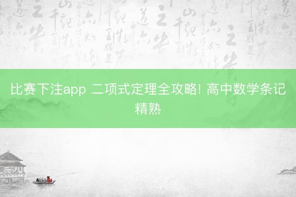 比赛下注app 二项式定理全攻略! 高中数学条记精熟