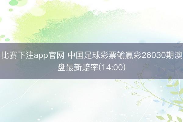 比赛下注app官网 中国足球彩票输赢彩26030期澳盘最新赔率(14:00)
