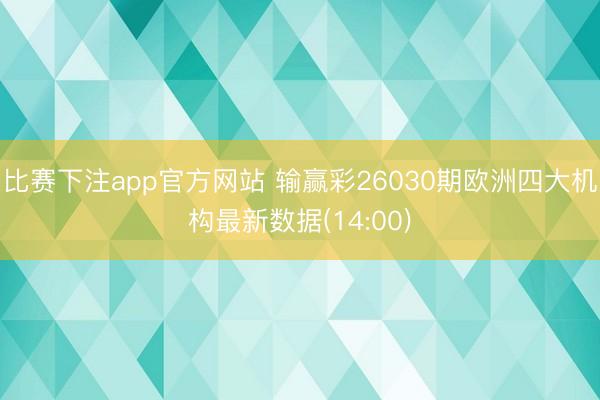 比赛下注app官方网站 输赢彩26030期欧洲四大机构最新数据(14:00)