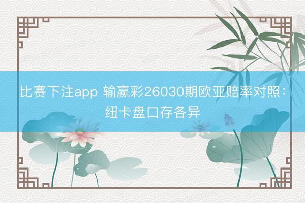 比赛下注app 输赢彩26030期欧亚赔率对照：纽卡盘口存各异