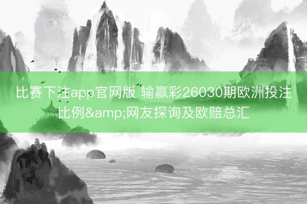 比赛下注app官网版 输赢彩26030期欧洲投注比例&网友探询及欧赔总汇