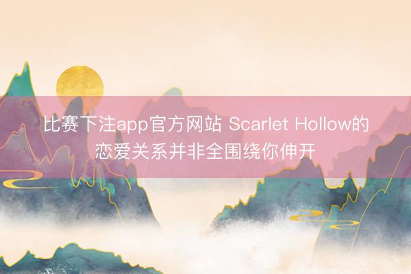 比赛下注app官方网站 Scarlet Hollow的恋爱关系并非全围绕你伸开