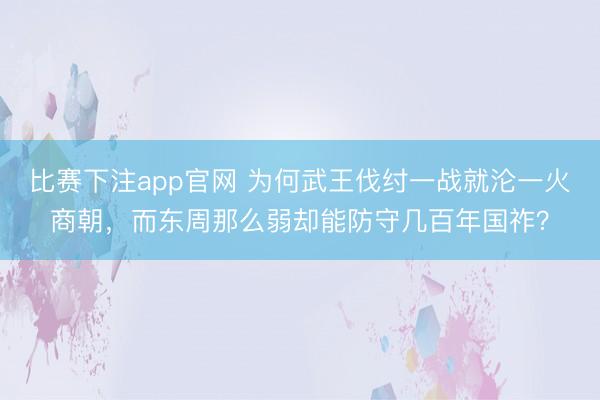 比赛下注app官网 为何武王伐纣一战就沦一火商朝,而东周那么弱却能防守几百年国祚?