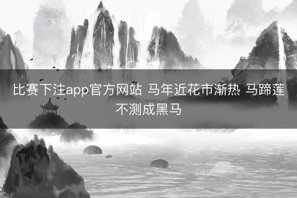 比赛下注app官方网站 马年近花市渐热 马蹄莲不测成黑马