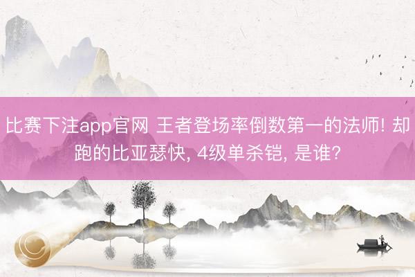 比赛下注app官网 王者登场率倒数第一的法师! 却跑的比亚瑟快， 4级单杀铠， 是谁?