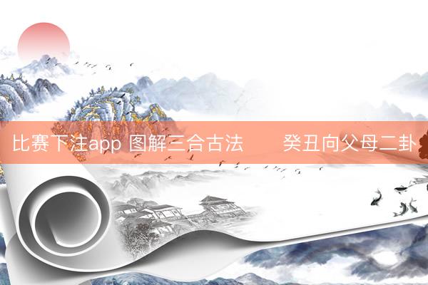 比赛下注app 图解三合古法      癸丑向父母二卦