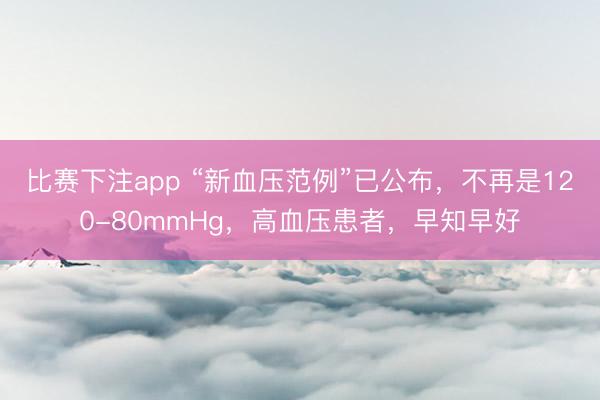 比赛下注app “新血压范例”已公布，不再是120-80mmHg，高血压患者，早知早好