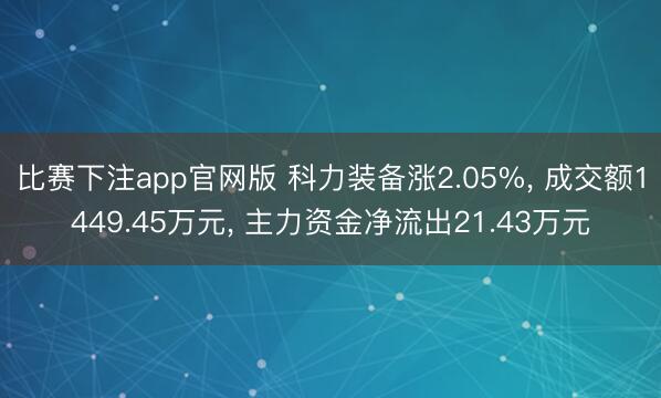 比赛下注app官网版 科力装备涨2.05%， 成交额1449.45万元， 主力资金净流出21.43万元