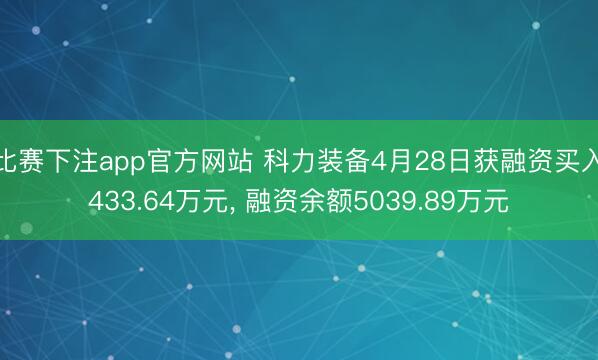 比赛下注app官方网站 科力装备4月28日获融资买入433.64万元， 融资余额5039.89万元