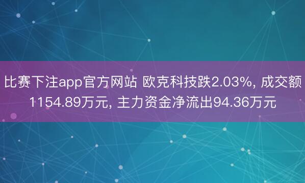 比赛下注app官方网站 欧克科技跌2.03%， 成交额1154.89万元， 主力资金净流出94.36万元