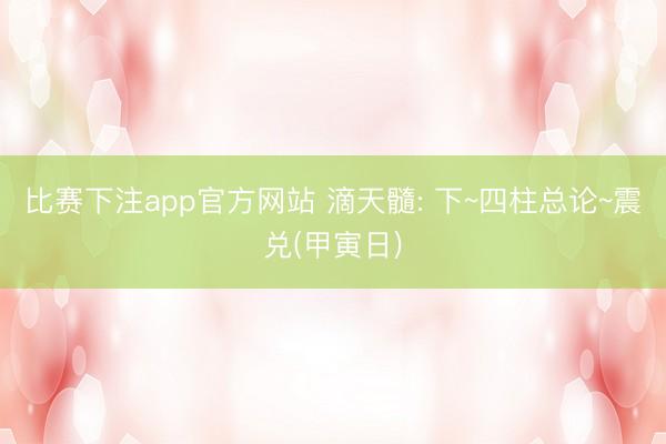 比赛下注app官方网站 滴天髓: 下~四柱总论~震兑(甲寅日)