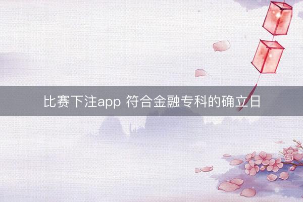 比赛下注app 符合金融专科的确立日