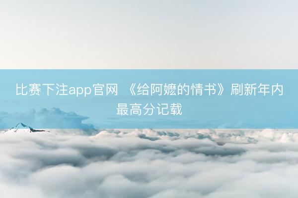 比赛下注app官网 《给阿嬷的情书》刷新年内最高分记载