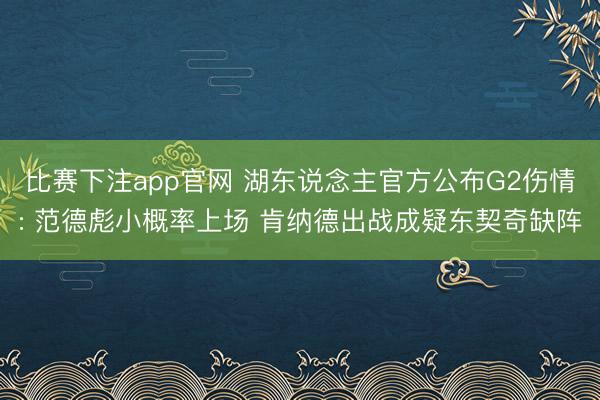 比赛下注app官网 湖东说念主官方公布G2伤情: 范德彪小概率上场 肯纳德出战成疑东契奇缺阵