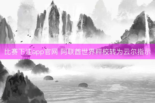 比赛下注app官网 阿联酋世界粹校转为云尔指示