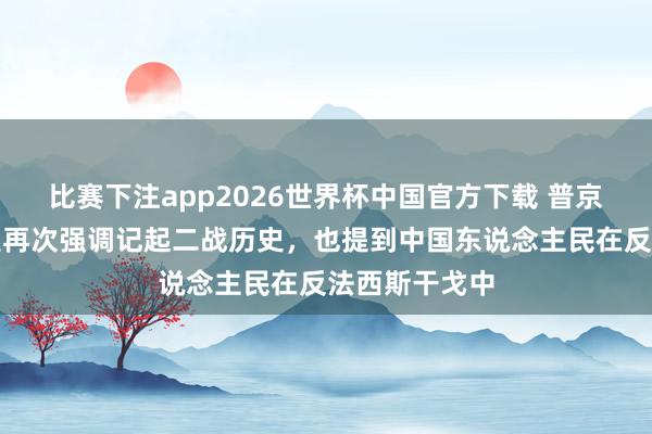 比赛下注app2026世界杯中国官方下载 普京在校阅语言里再次强调记起二战历史，也提到中国东说念主民在反法西斯干戈中