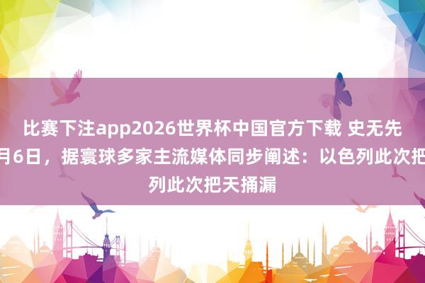 比赛下注app2026世界杯中国官方下载 史无先例！ 5月6日，据寰球多家主流媒体同步阐述：以色列此次把天捅漏