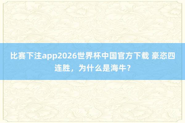 比赛下注app2026世界杯中国官方下载 豪恣四连胜，为什么是海牛？