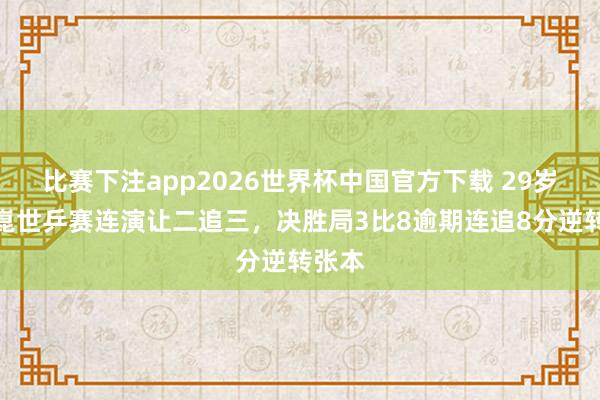 比赛下注app2026世界杯中国官方下载 29岁梁靖崑世乒赛连演让二追三,决胜局3比8逾期连追8分逆转张本