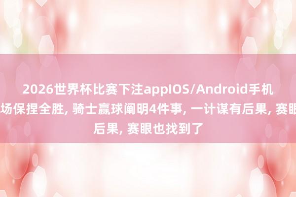 2026世界杯比赛下注appIOS/Android手机版下载 主场保捏全胜， 骑士赢球阐明4件事， 一计谋有后果， 赛眼也找到了