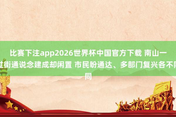 比赛下注app2026世界杯中国官方下载 南山一过街通说念建成却闲置 市民盼通达、多部门复兴各不同