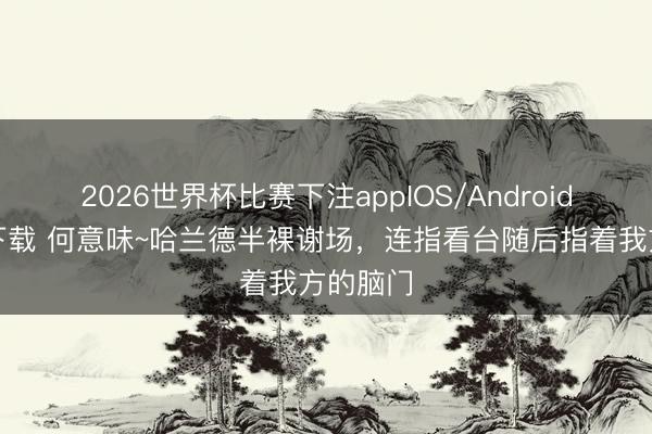 2026世界杯比赛下注appIOS/Android手机版下载 何意味~哈兰德半裸谢场，<a href=