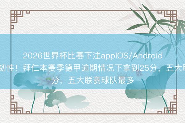 2026世界杯比赛下注appIOS/Android手机版下载 韧性!拜仁本赛季德甲逾期情况下拿到25分,五大联赛球队最多