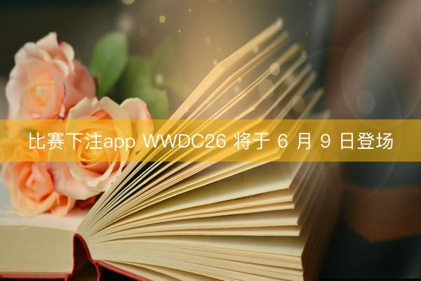 比赛下注app WWDC26 将于 6 月 9 日登场