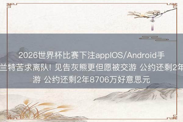 2026世界杯比赛下注appIOS/Android手机版下载 26岁莫兰特苦求离队! 见告灰熊更但愿被交游 公约还剩2年8706万好意思元