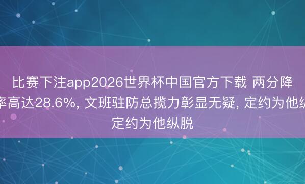 比赛下注app2026世界杯中国官方下载 两分降准率高达28.6%， 文班驻防总揽力彰显无疑， 定约为他纵脱