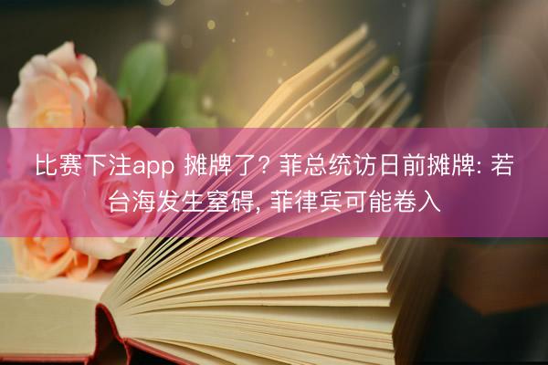 比赛下注app 摊牌了? 菲总统访日前摊牌: 若台海发生窒碍, 菲律宾可能卷入