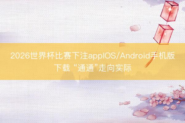 2026世界杯比赛下注appIOS/Android手机版下载 “通通”走向实际