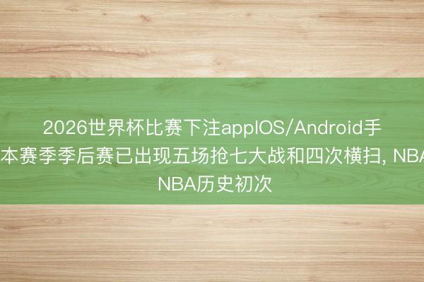 2026世界杯比赛下注appIOS/Android手机版下载 本赛季季后赛已出现五场抢七大战和四次横扫, NBA历史初次