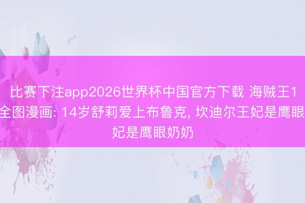 比赛下注app2026世界杯中国官方下载 海贼王1184全图漫画: 14岁舒莉爱上布鲁克, 坎迪尔王妃是鹰眼奶奶