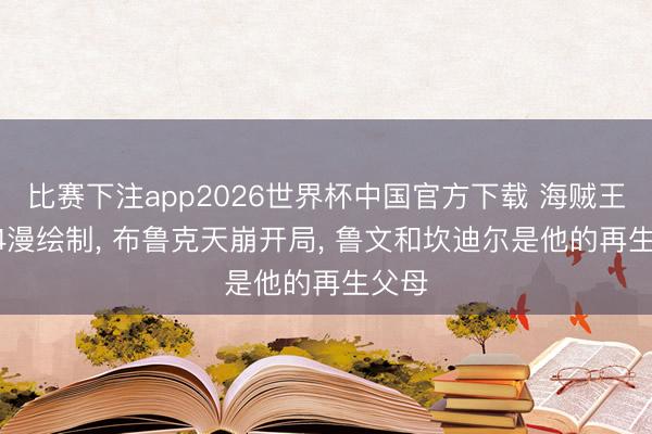 比赛下注app2026世界杯中国官方下载 海贼王1184漫绘制， 布鲁克天崩开局， 鲁文和坎迪尔是他的再生父母