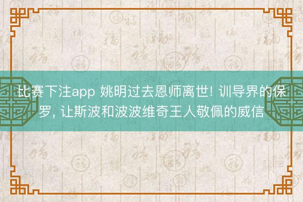 比赛下注app 姚明过去恩师离世! 训导界的保罗, 让斯波和波波维奇王人敬佩的威信