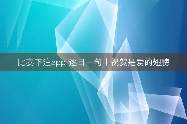 比赛下注app 逐日一句丨祝贺是爱的翅膀