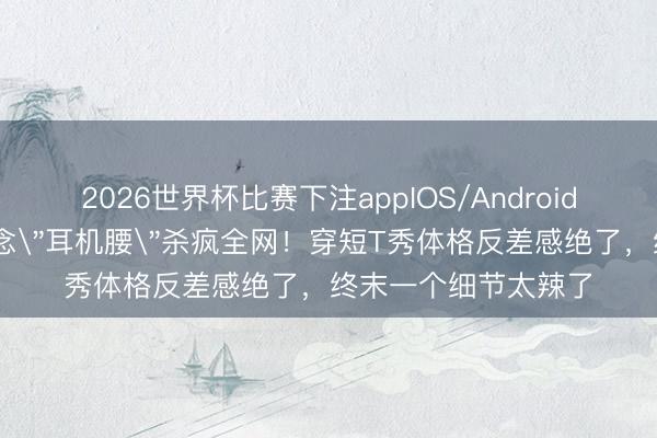2026世界杯比赛下注appIOS/Android手机版下载 赵露念念