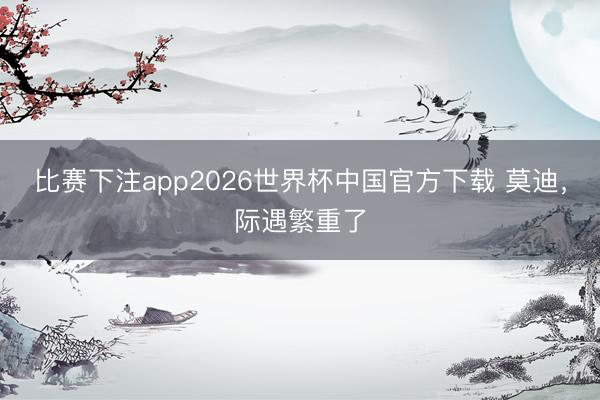 比赛下注app2026世界杯中国官方下载 莫迪，际遇繁重了