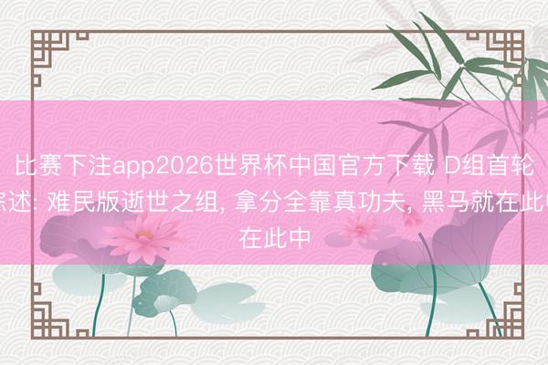 比赛下注app2026世界杯中国官方下载 D组首轮综述: 难民版逝世之组, 拿分全靠真功夫, 黑马就在此中