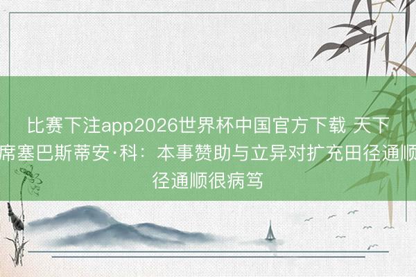 比赛下注app2026世界杯中国官方下载 天下田联主席塞巴斯蒂安·科:本事赞助与立异对扩充田径通顺很病笃