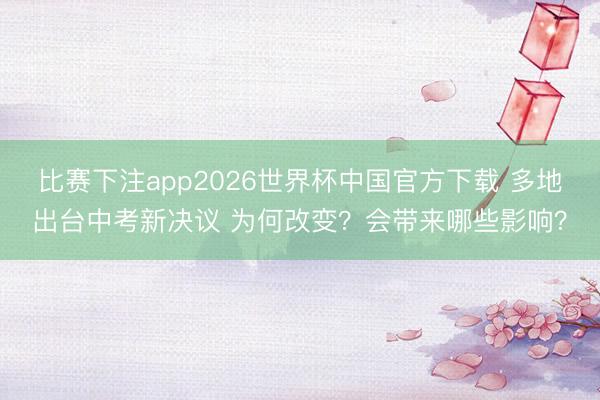 比赛下注app2026世界杯中国官方下载 多地出台中考新决议 为何改变?会带来哪些影响?