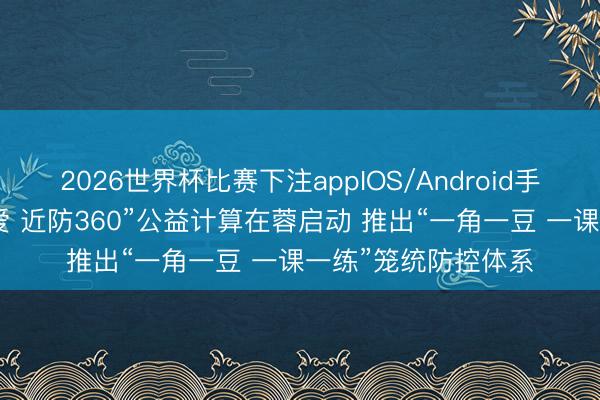 2026世界杯比赛下注appIOS/Android手机版下载 “天府瞳爱 近防360”公益计算在蓉启动 推出“一角一豆 一课一练”笼统防控体系