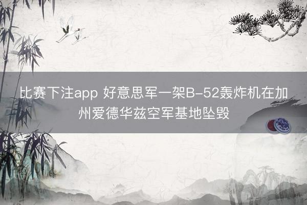 比赛下注app 好意思军一架B-52轰炸机在加州爱德华兹空军基地坠毁