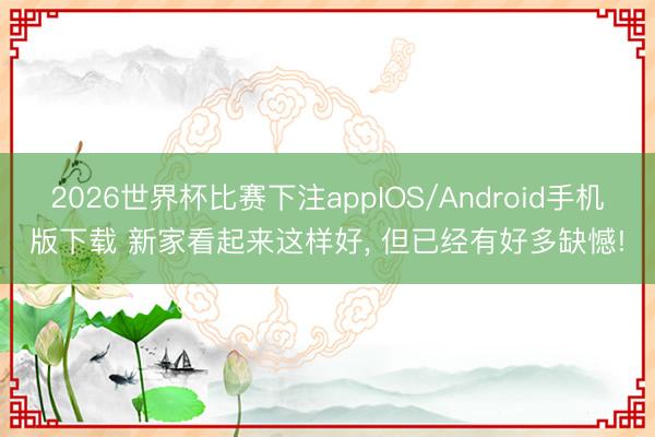 2026世界杯比赛下注appIOS/Android手机版下载 新家看起来这样好， 但已经有好多缺憾!